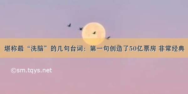 堪称最“洗脑”的几句台词：第一句创造了50亿票房 非常经典