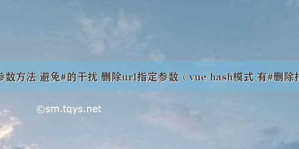 获取url中的参数方法 避免#的干扰 删除url指定参数（vue hash模式 有#删除指定参数问题）