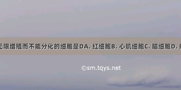 能够无限增殖而不能分化的细胞是DA. 红细胞B. 心肌细胞C. 脑细胞D. 癌细胞