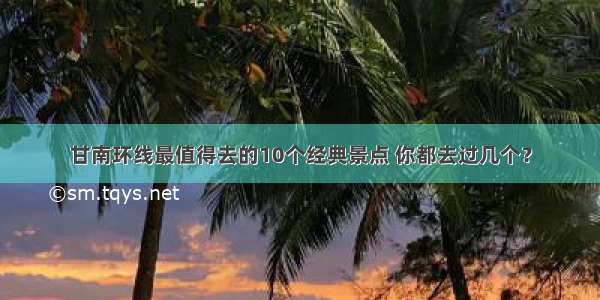 甘南环线最值得去的10个经典景点 你都去过几个？