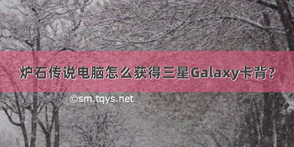 炉石传说电脑怎么获得三星Galaxy卡背？