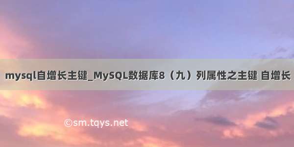 mysql自增长主键_MySQL数据库8（九）列属性之主键 自增长