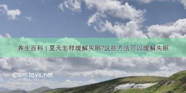 养生百科 | 夏天怎样缓解失眠?这些方法可以缓解失眠