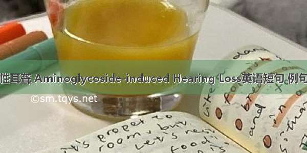 药物性耳聋 Aminoglycoside-induced Hearing Loss英语短句 例句大全