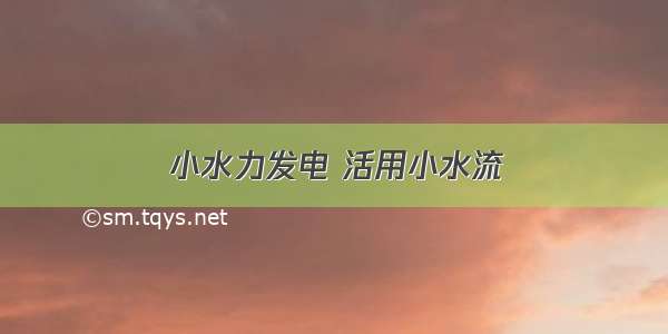 小水力发电 活用小水流