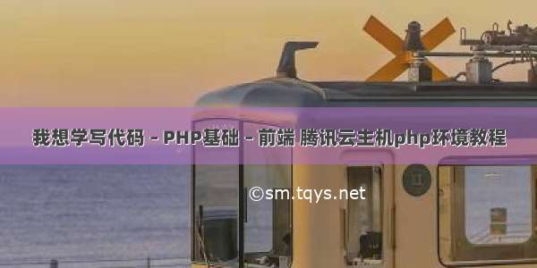 我想学写代码 – PHP基础 – 前端 腾讯云主机php环境教程