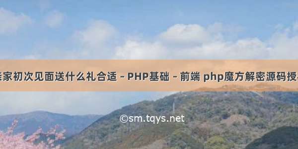 亲家初次见面送什么礼合适 – PHP基础 – 前端 php魔方解密源码授权