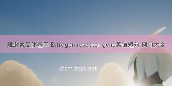 雌激素受体基因 Estrogen receptor gene英语短句 例句大全