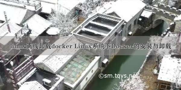 linux离线卸载docker Linux系统下Docker的安装与卸载