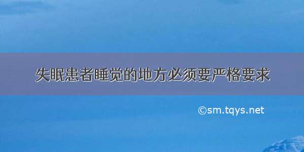 失眠患者睡觉的地方必须要严格要求