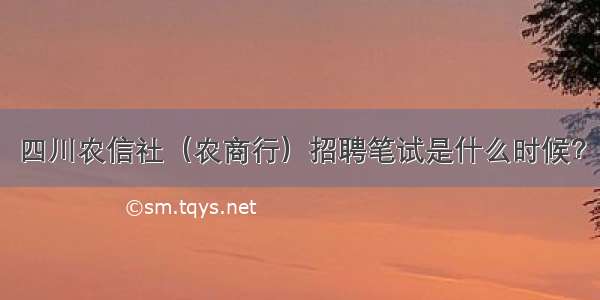 四川农信社（农商行）招聘笔试是什么时候？