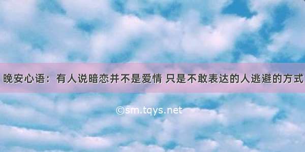 晚安心语：有人说暗恋并不是爱情 只是不敢表达的人逃避的方式