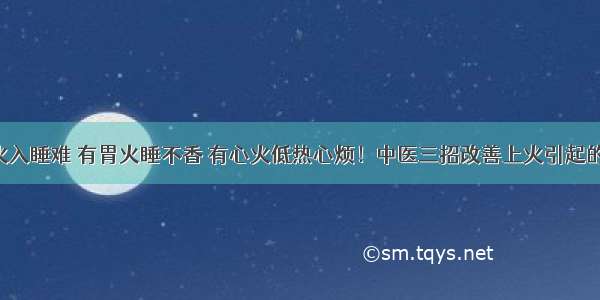 有肝火入睡难 有胃火睡不香 有心火低热心烦！中医三招改善上火引起的失眠！