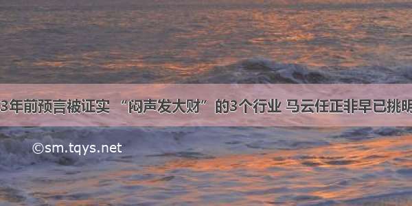 3年前预言被证实 “闷声发大财”的3个行业 马云任正非早已挑明