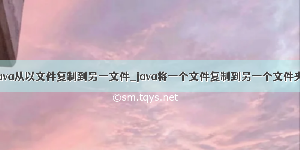 java从以文件复制到另一文件_java将一个文件复制到另一个文件夹