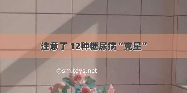 注意了 12种糖尿病“克星”