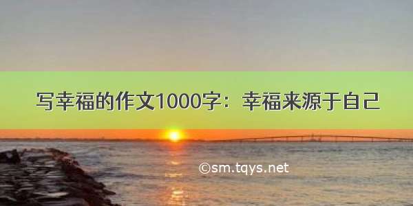 写幸福的作文1000字：幸福来源于自己