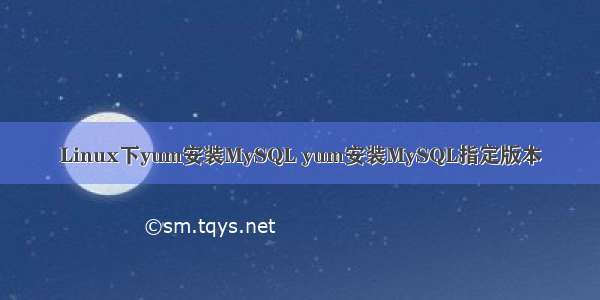 Linux下yum安装MySQL yum安装MySQL指定版本