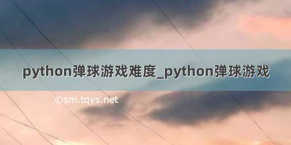 python弹球游戏难度_python弹球游戏