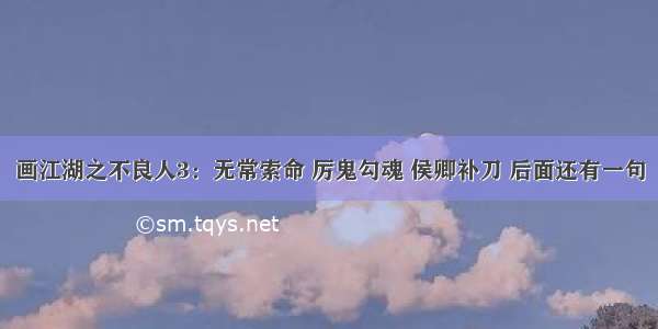 画江湖之不良人3：无常索命 厉鬼勾魂 侯卿补刀 后面还有一句