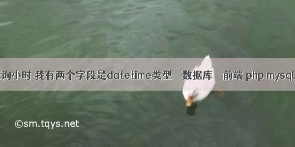 mysql 查询小时 我有两个字段是datetime类型 – 数据库 – 前端 php mysql 操作类