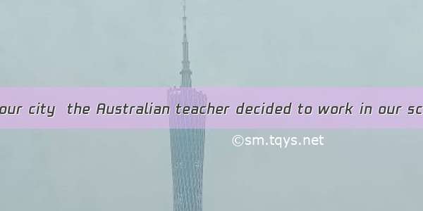 by the beauty of our city  the Australian teacher decided to work in our school for anothe