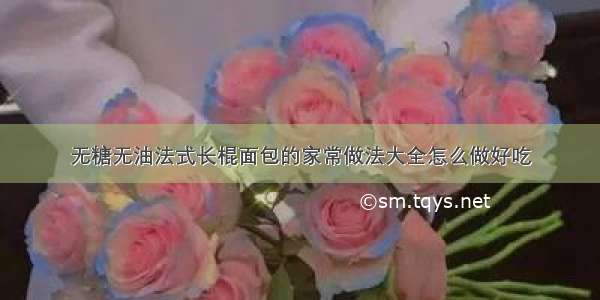 无糖无油法式长棍面包的家常做法大全怎么做好吃