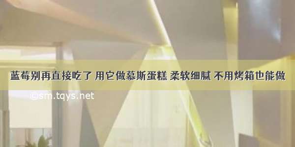 蓝莓别再直接吃了 用它做慕斯蛋糕 柔软细腻 不用烤箱也能做