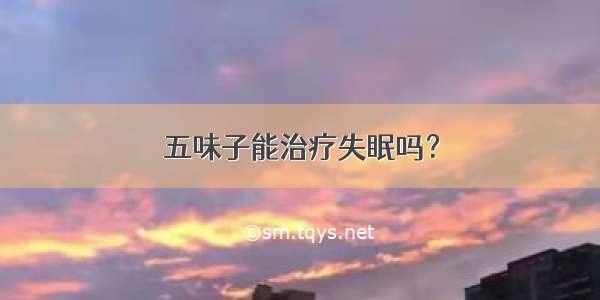 五味子能治疗失眠吗？