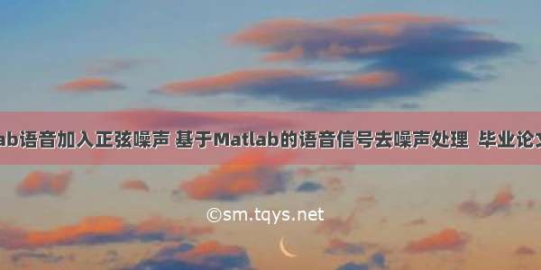 matlab语音加入正弦噪声 基于Matlab的语音信号去噪声处理  毕业论文.doc