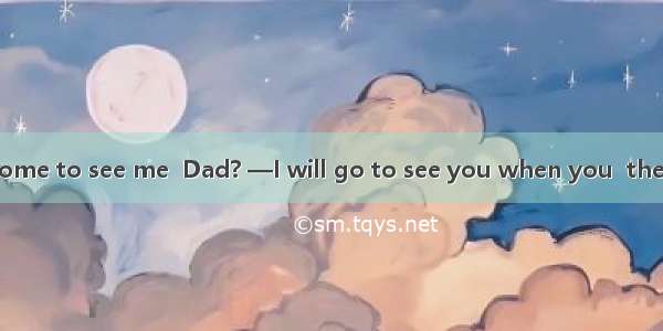 —When will you come to see me  Dad? —I will go to see you when you  the training course.A.