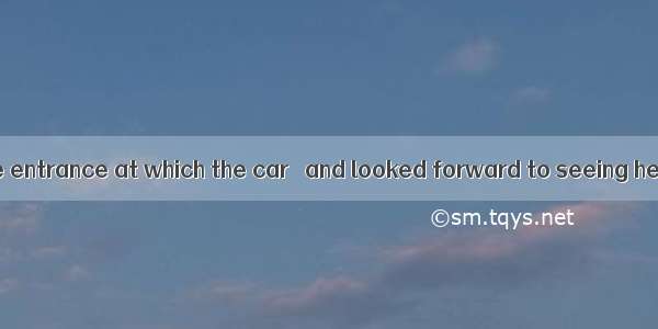 She hurried to the entrance at which the car   and looked forward to seeing her husband.A.