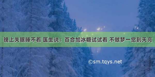 晚上失眠睡不着 医生说：百合加冰糖试试看 不做梦一觉到天亮