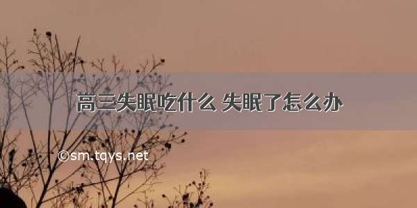 高三失眠吃什么 失眠了怎么办