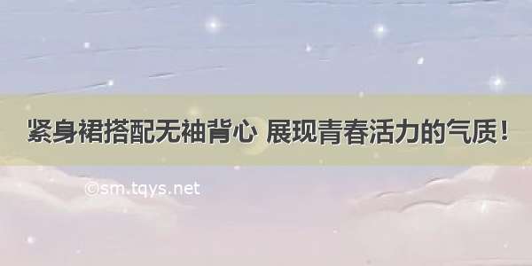 紧身裙搭配无袖背心 展现青春活力的气质！