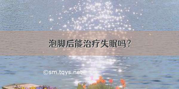 泡脚后能治疗失眠吗？