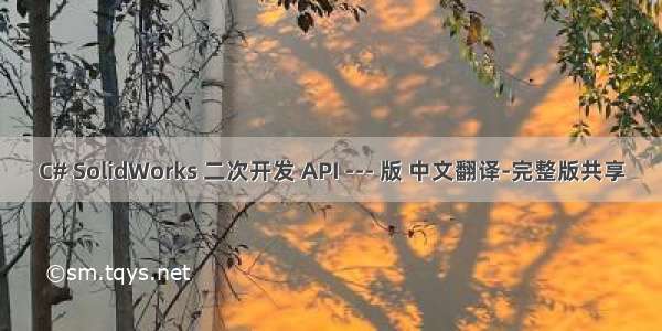 C# SolidWorks 二次开发 API --- 版 中文翻译-完整版共享