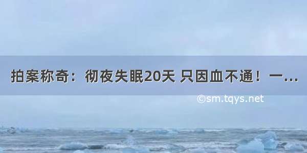 拍案称奇：彻夜失眠20天 只因血不通！一...