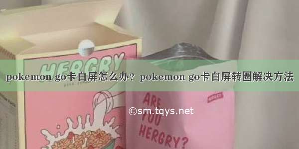 pokemon go卡白屏怎么办？pokemon go卡白屏转圈解决方法