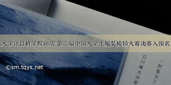 太原理工大学计算机学院向洁 第二届中国大学生服装模特大赛决赛入围名单出炉...