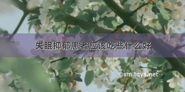 失眠抑郁患者应该吃些什么好