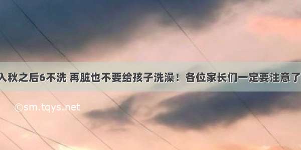 入秋之后6不洗 再脏也不要给孩子洗澡！各位家长们一定要注意了！