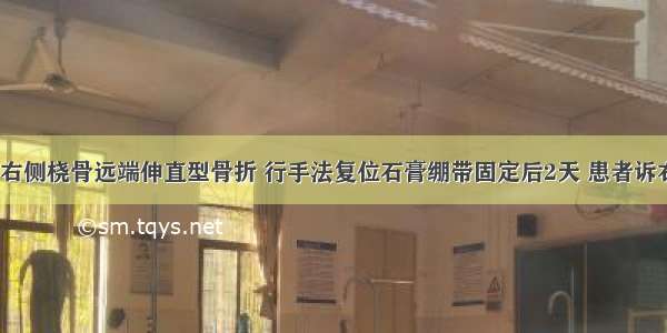 男 57岁 右侧桡骨远端伸直型骨折 行手法复位石膏绷带固定后2天 患者诉右手麻木 