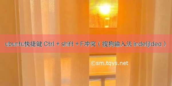 ubuntu快捷键 Ctrl + shift + F冲突（搜狗输入法 indeljIdea）