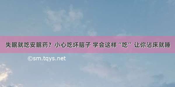 失眠就吃安眠药？小心吃坏脑子 学会这样“吃” 让你沾床就睡