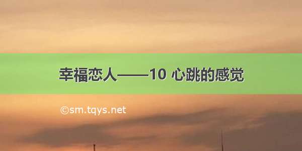 幸福恋人——10 心跳的感觉