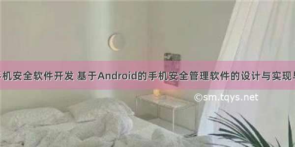 android企业手机安全软件开发 基于Android的手机安全管理软件的设计与实现毕业论文.doc...