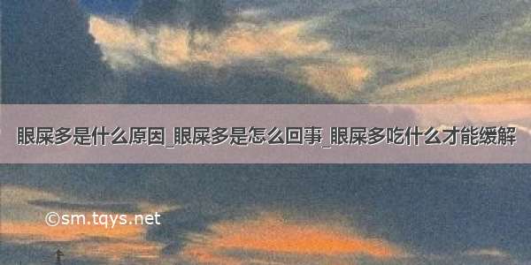 眼屎多是什么原因_眼屎多是怎么回事_眼屎多吃什么才能缓解