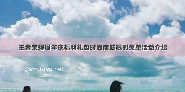 王者荣耀周年庆福利礼包时间商城限时免单活动介绍