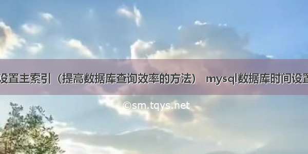 mysql设置主索引（提高数据库查询效率的方法） mysql数据库时间设置默认值